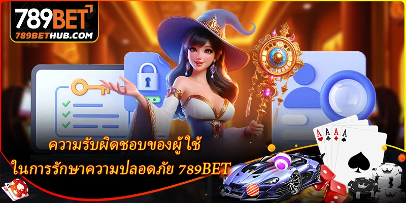 ความรับผิดชอบของผู้ใช้ในการรักษาความปลอดภัย 789BET